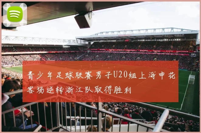 青少年足球联赛男子U20组上海申花客场逆转浙江队取得胜利