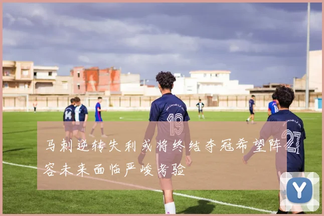 马刺逆转失利或将终结夺冠希望阵容未来面临严峻考验