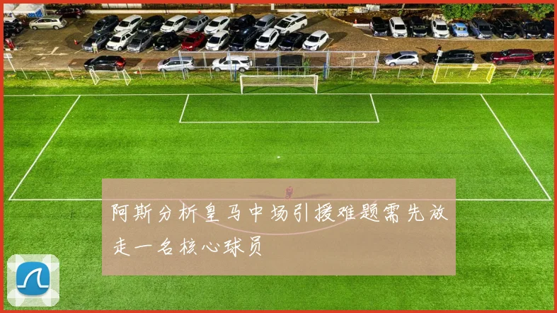 阿斯分析皇马中场引援难题需先放走一名核心球员