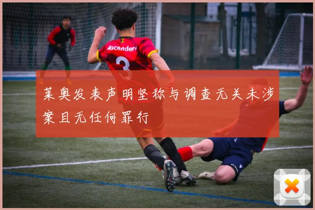 莱奥发表声明坚称与调查无关未涉案且无任何罪行
