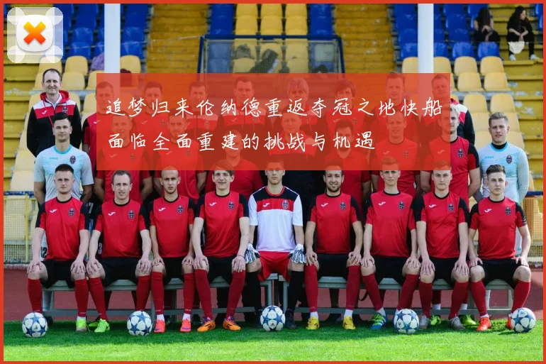 追梦归来伦纳德重返夺冠之地快船面临全面重建的挑战与机遇