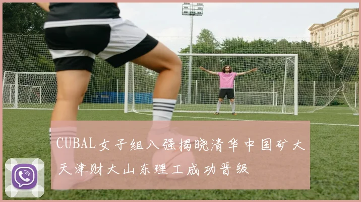 CUBAL女子组八强揭晓清华中国矿大天津财大山东理工成功晋级