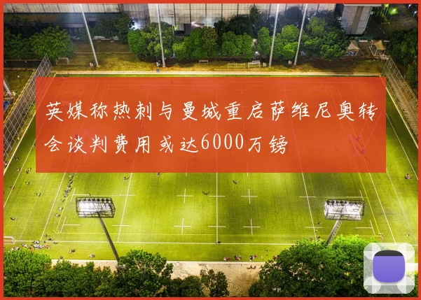 英媒称热刺与曼城重启萨维尼奥转会谈判费用或达6000万镑