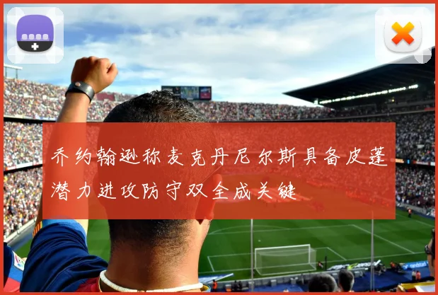 乔约翰逊称麦克丹尼尔斯具备皮蓬潜力进攻防守双全成关键