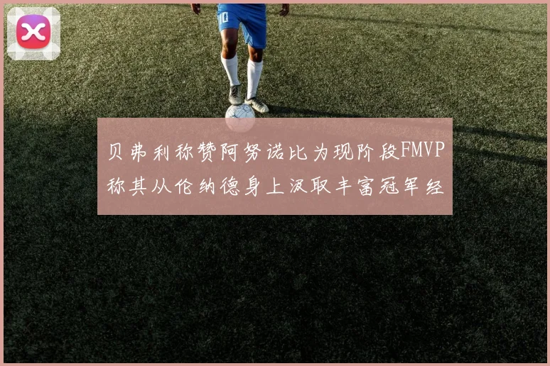 贝弗利称赞阿努诺比为现阶段FMVP称其从伦纳德身上汲取丰富冠军经验